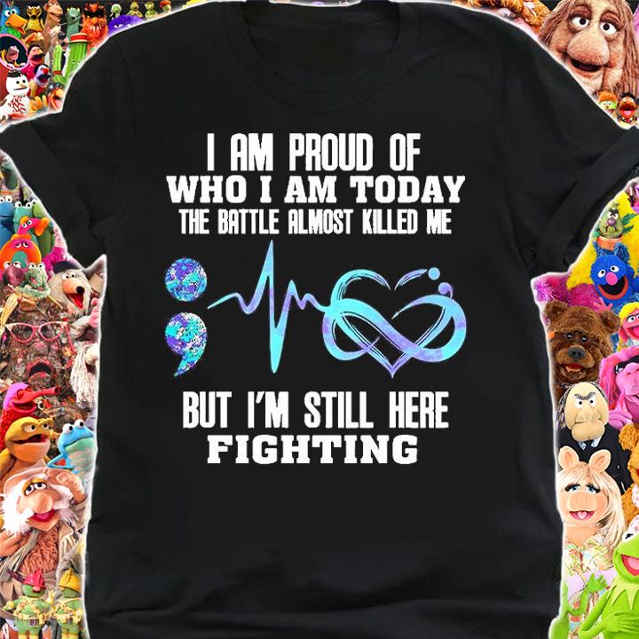 I Am Proud Of Who I Am Today The Battle Almost Killed Me But I'm Still Here Fighting T-Shirt