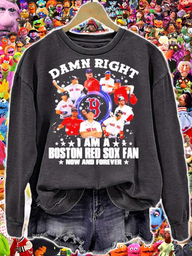 Damn right I am a Boston Red Sox fan now and forever t-shirt sweatshirt
