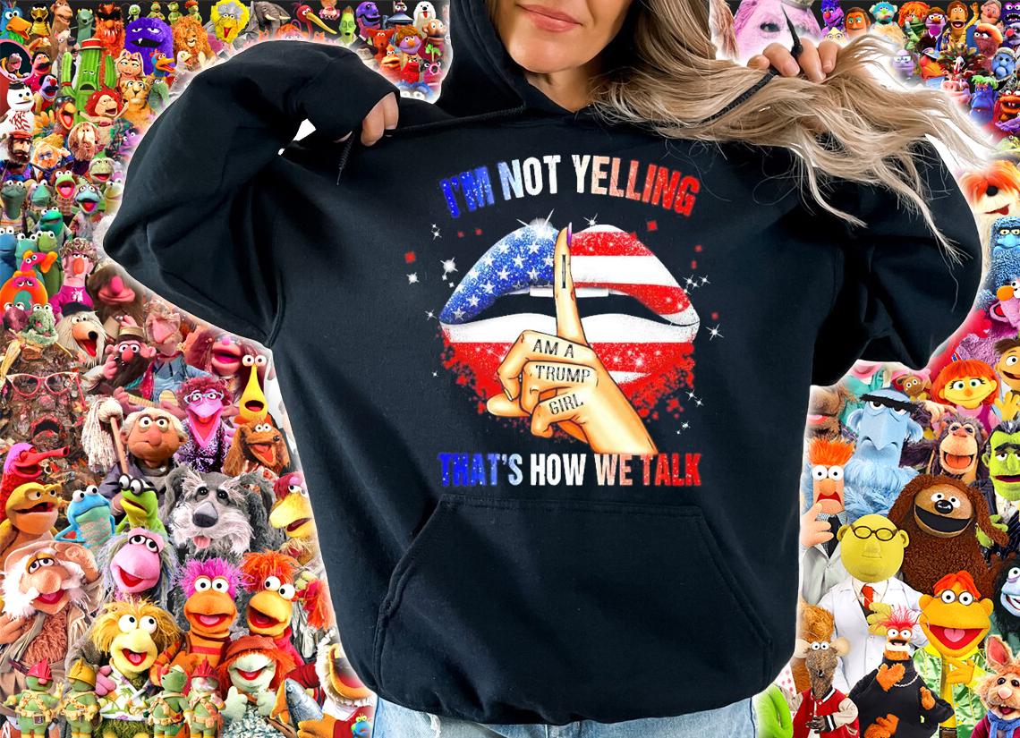 I'm not yelling I am a Trump girl that's how we talk lip America flag shirt hoodie