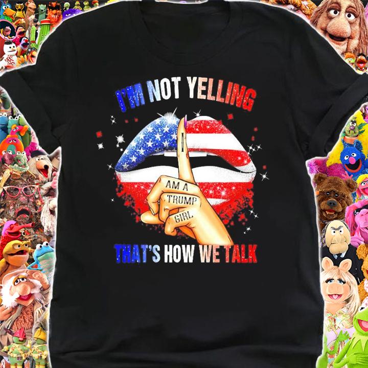 I'm not yelling I am a Trump girl that's how we talk lip America flag shirt shirt