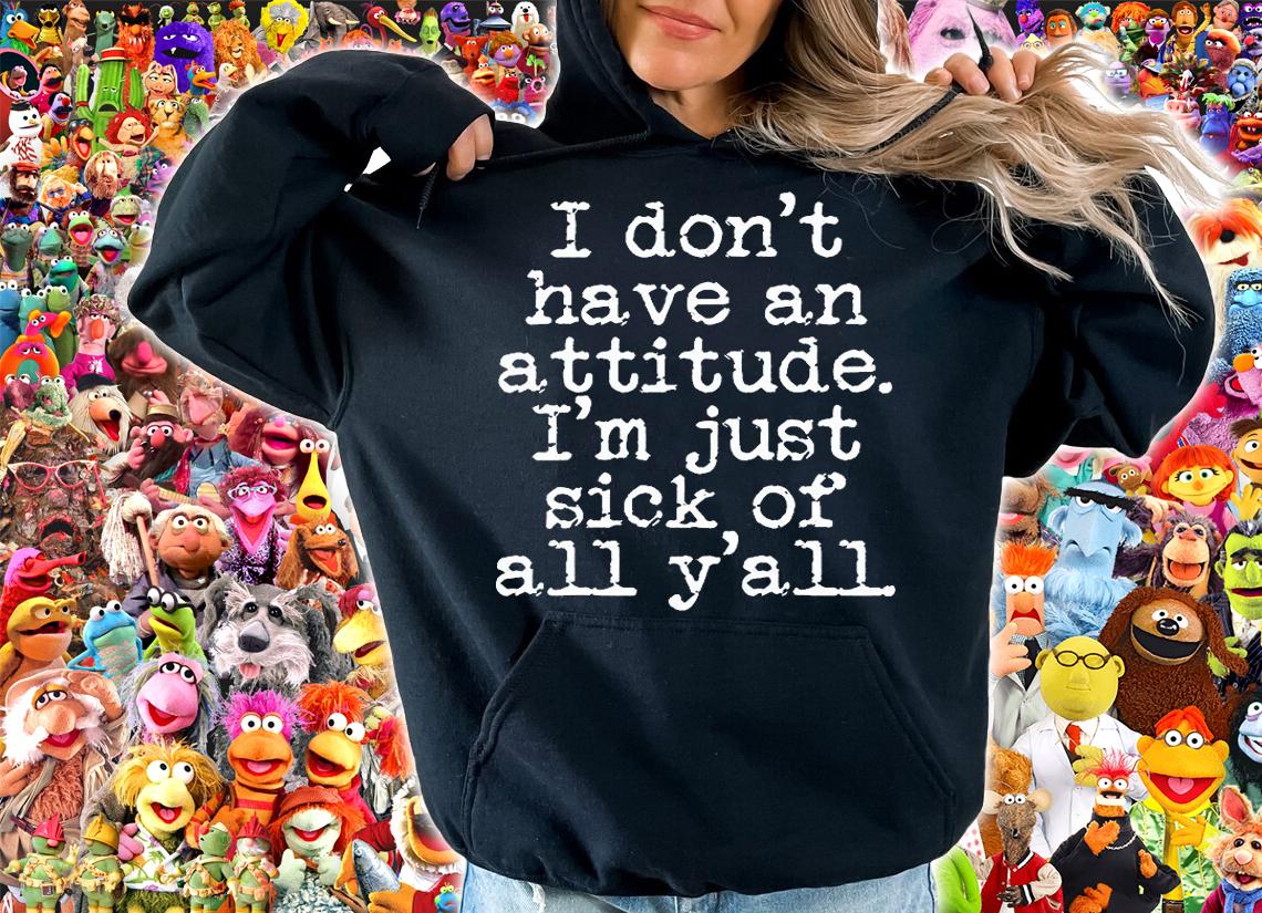 I don't have an attitude I'm just sick of all y'll T-shirt