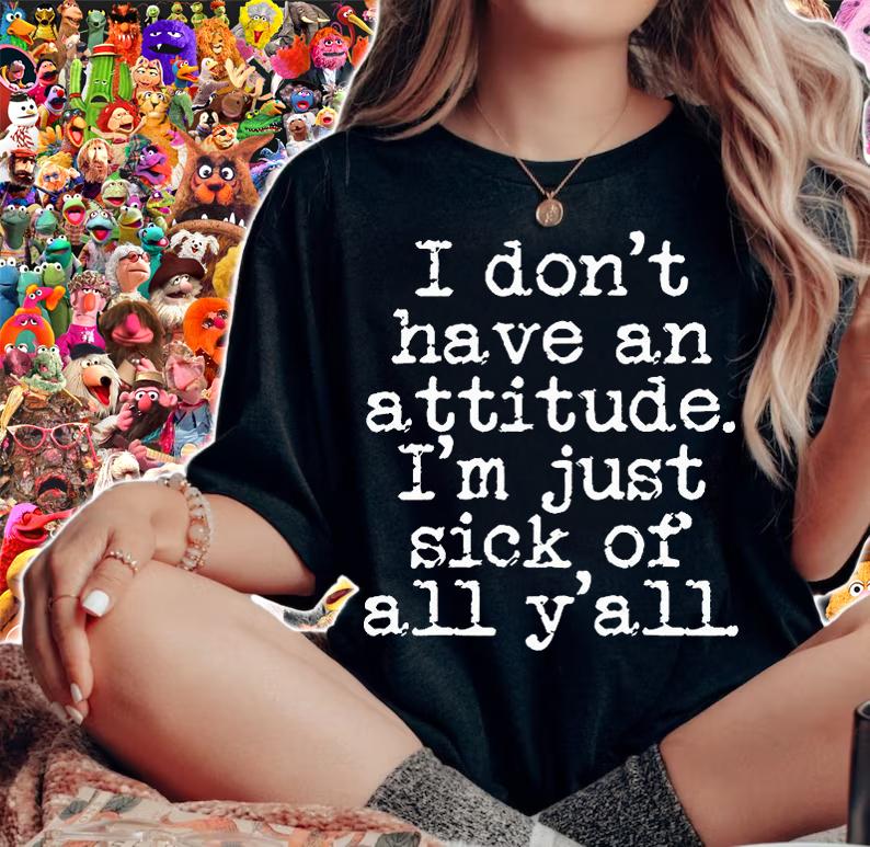 I don't have an attitude I'm just sick of all y'll T-shirt