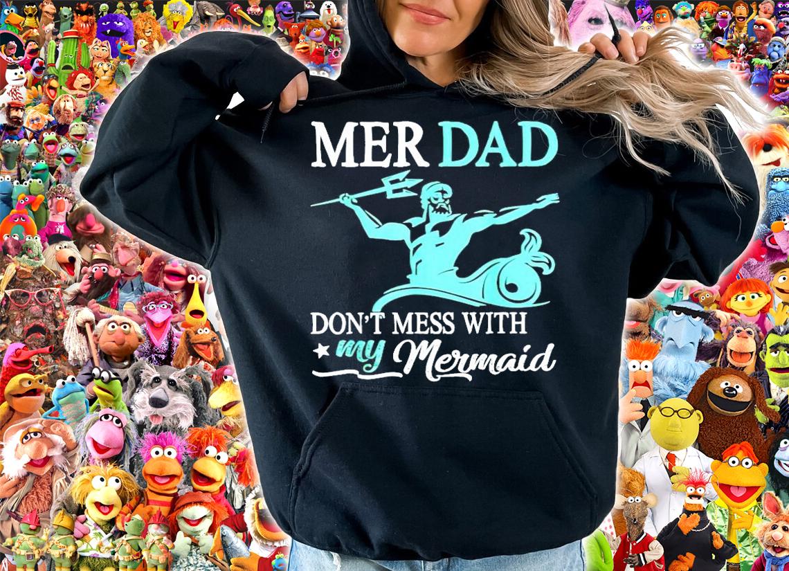 Mer dad don't mess with my Mermaid shirt hoodie