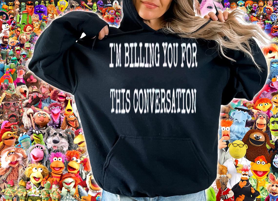 I'm billing you for this conversation shirt hoodie