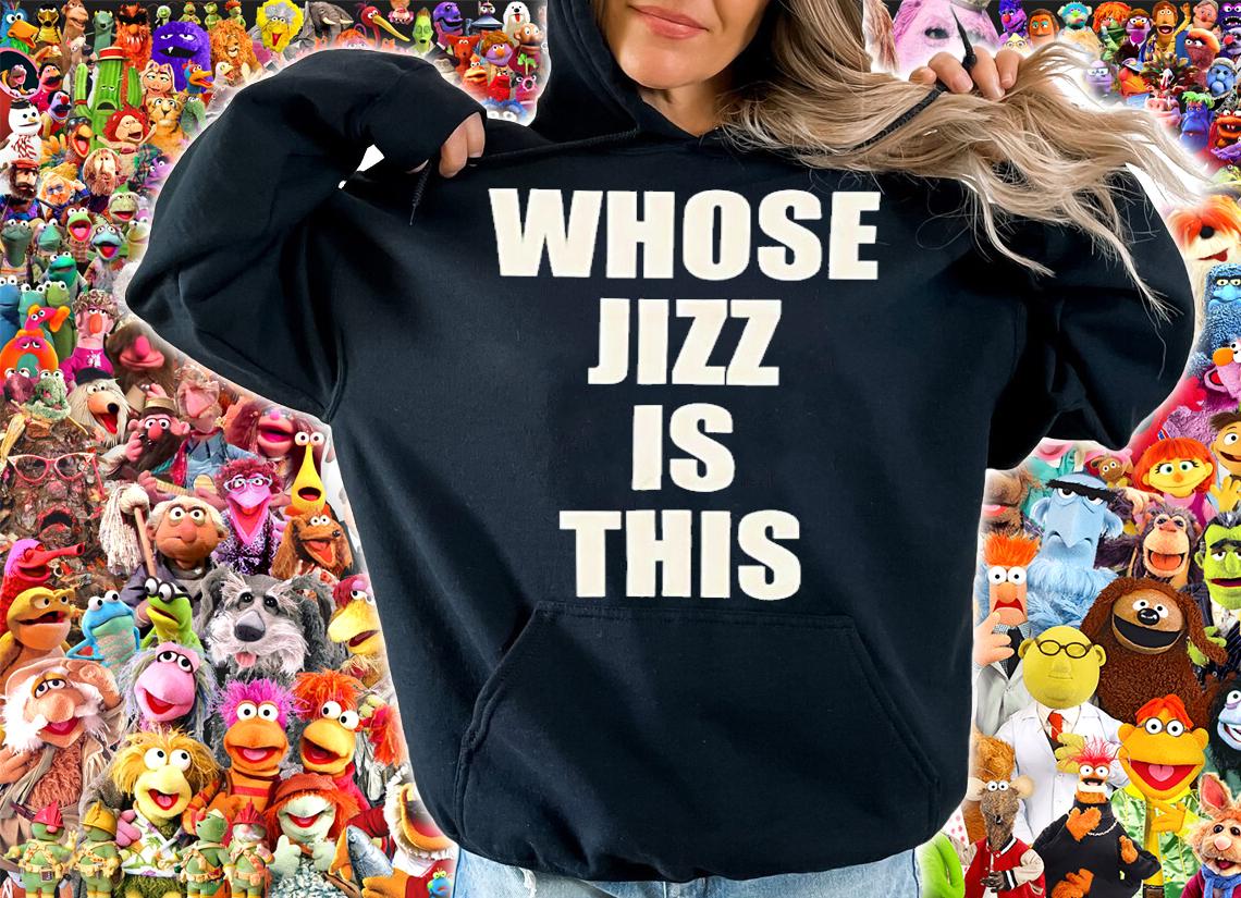 Whose Jizz is this shirt hoodie